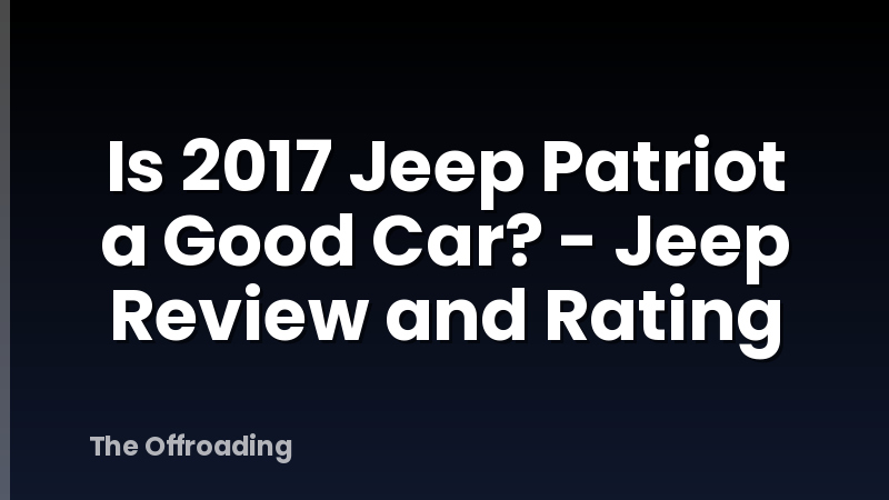 Is 2017 Jeep Patriot a Good Car? - Jeep Review and Rating
