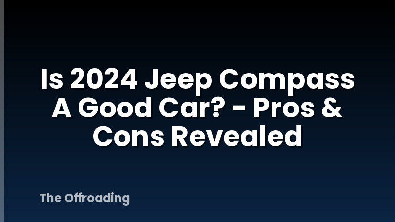 Is 2024 Jeep Compass A Good Car? - Pros & Cons Revealed