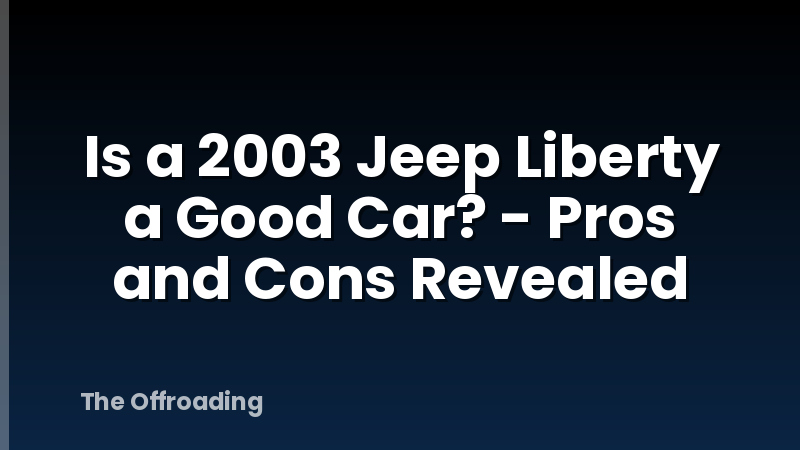 Is a 2003 Jeep Liberty a Good Car? - Pros and Cons Revealed