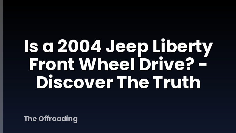 Is a 2004 Jeep Liberty Front Wheel Drive? - Discover The Truth