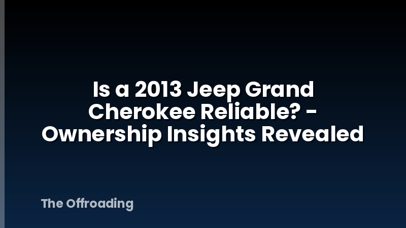 Is a 2013 Jeep Grand Cherokee Reliable? - Ownership Insights Revealed
