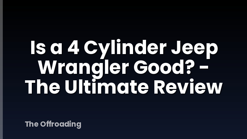 Is a 4 Cylinder Jeep Wrangler Good? - The Ultimate Review