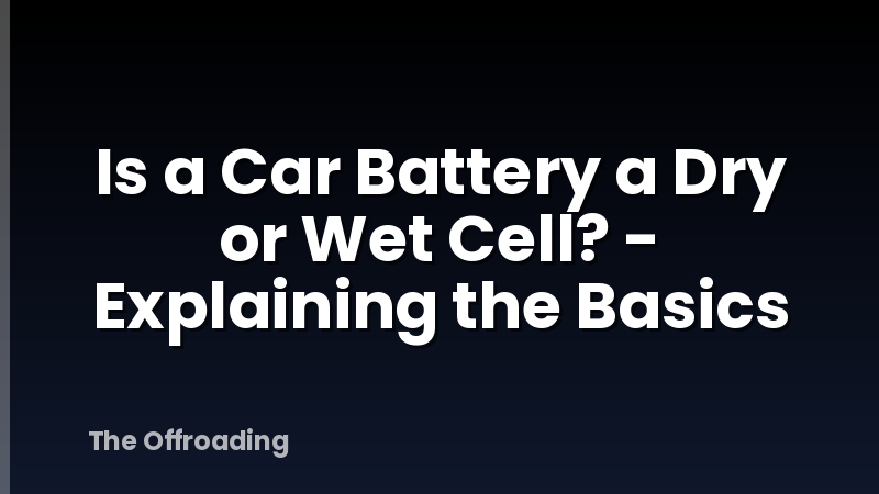 Is a Car Battery a Dry or Wet Cell? - Explaining the Basics