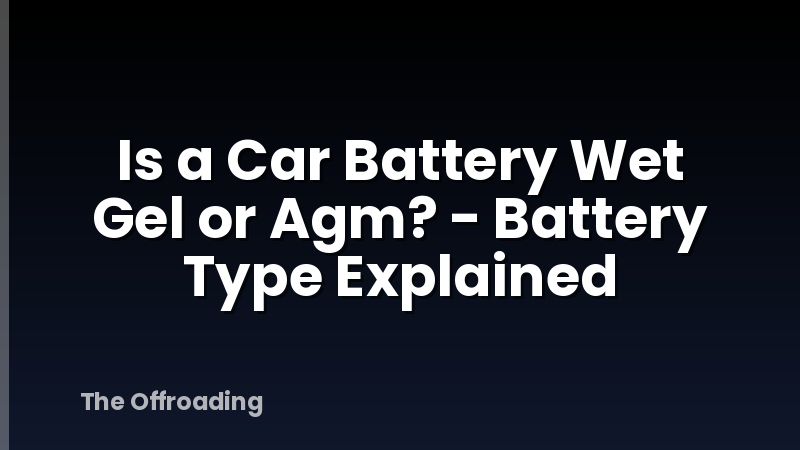 Is a Car Battery Wet Gel or Agm? - Battery Type Explained