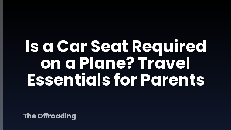 Is a Car Seat Required on a Plane? Travel Essentials for Parents