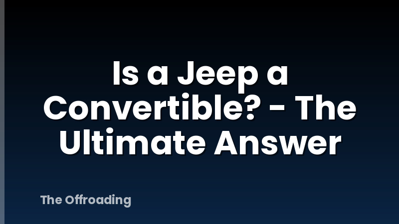 Is a Jeep a Convertible? - The Ultimate Answer