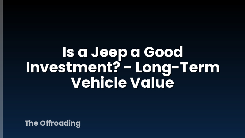 Is a Jeep a Good Investment? - Long-Term Vehicle Value