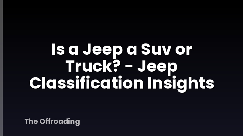 Is a Jeep a Suv or Truck? - Jeep Classification Insights