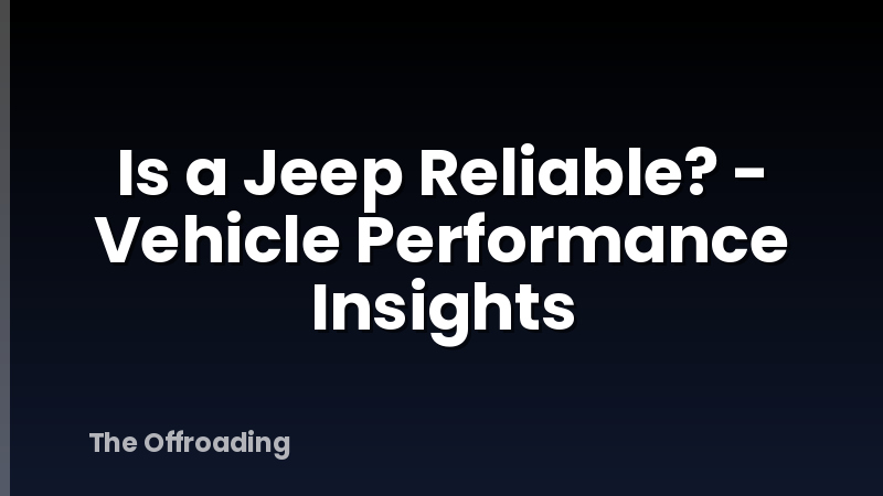 Is a Jeep Reliable? - Vehicle Performance Insights
