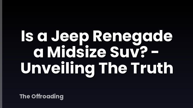 Is a Jeep Renegade a Midsize Suv? - Unveiling The Truth