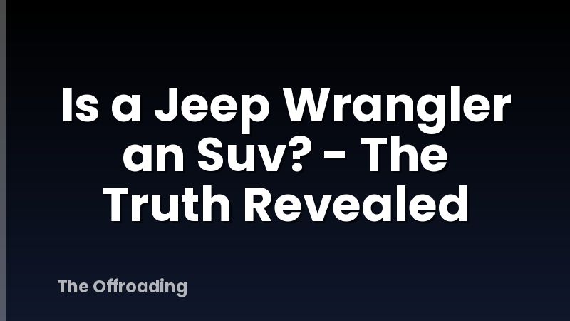 Is a Jeep Wrangler an Suv? - The Truth Revealed