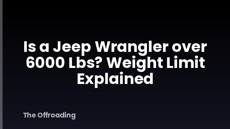 Is a Jeep Wrangler over 6000 Lbs? Weight Limit Explained