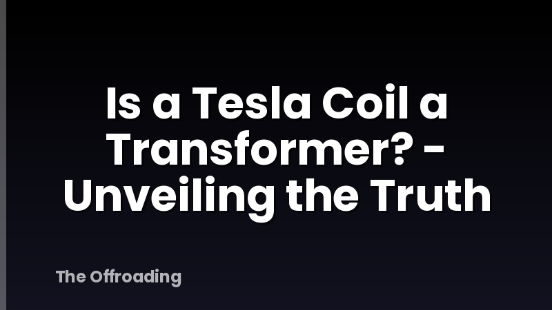 Is a Tesla Coil a Transformer? - Unveiling the Truth
