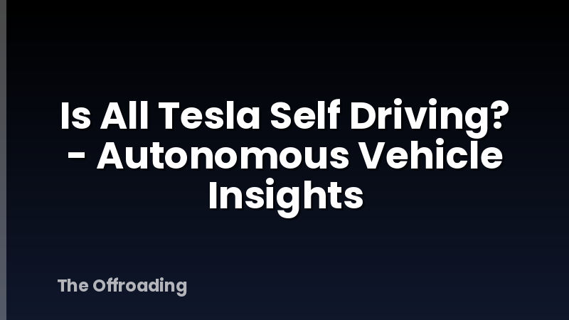 Is All Tesla Self Driving? - Autonomous Vehicle Insights
