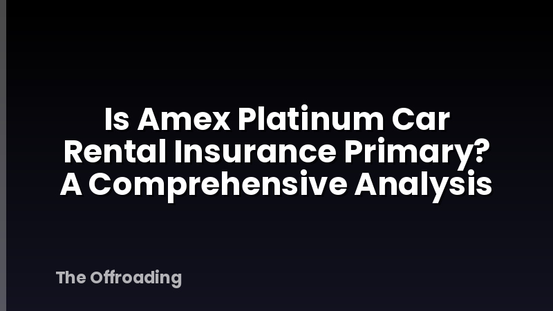 Is Amex Platinum Car Rental Insurance Primary? A Comprehensive Analysis