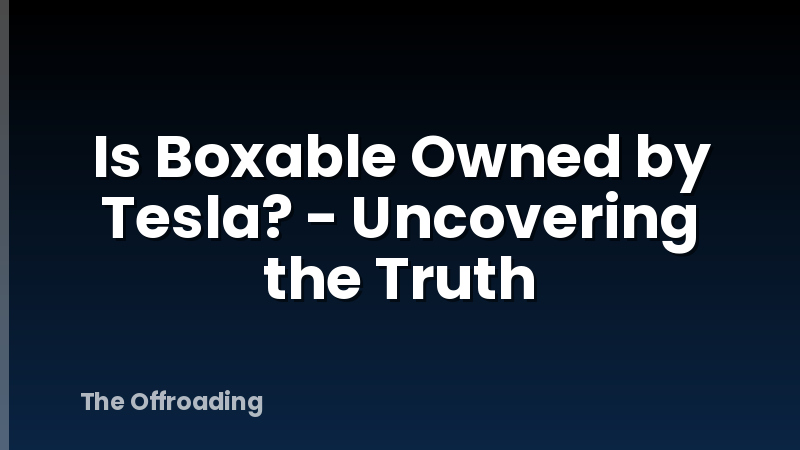 Is Boxable Owned by Tesla? - Uncovering the Truth