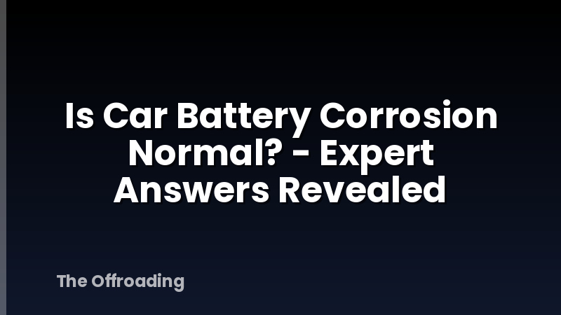 Is Car Battery Corrosion Normal? - Expert Answers Revealed