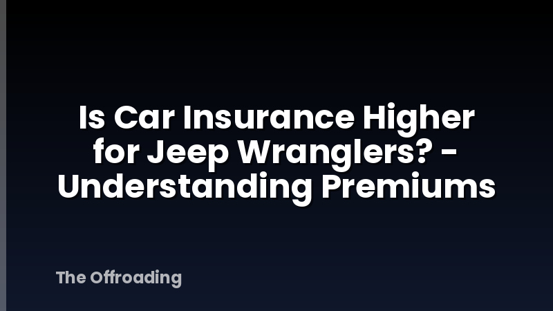 Is Car Insurance Higher for Jeep Wranglers? - Understanding Premiums