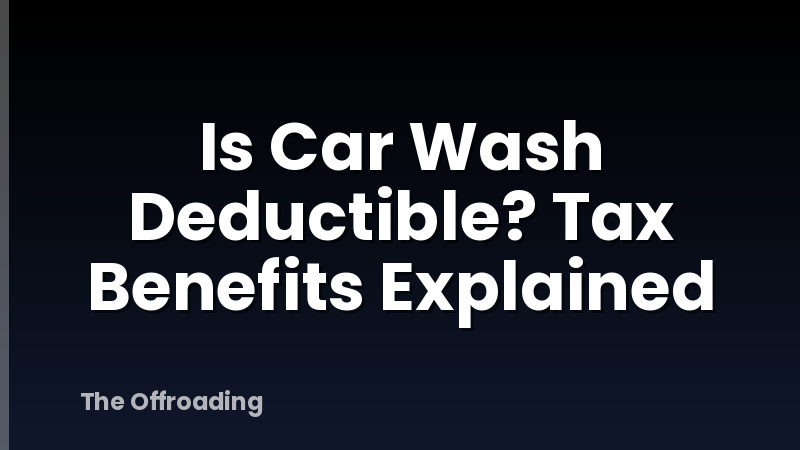 Is Car Wash Deductible? Tax Benefits Explained