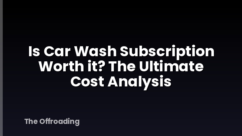 Is Car Wash Subscription Worth it? The Ultimate Cost Analysis