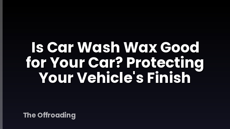 Is Car Wash Wax Good for Your Car? Protecting Your Vehicle's Finish