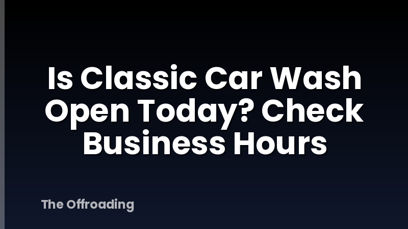 Is Classic Car Wash Open Today? Check Business Hours