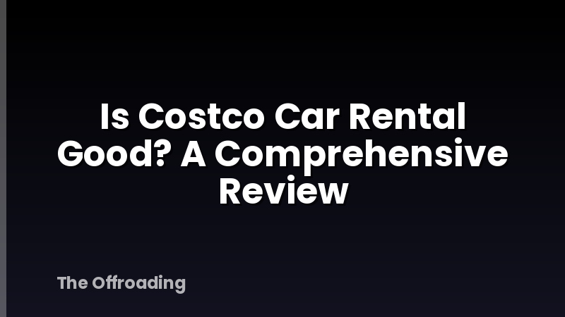Is Costco Car Rental Good? A Comprehensive Review