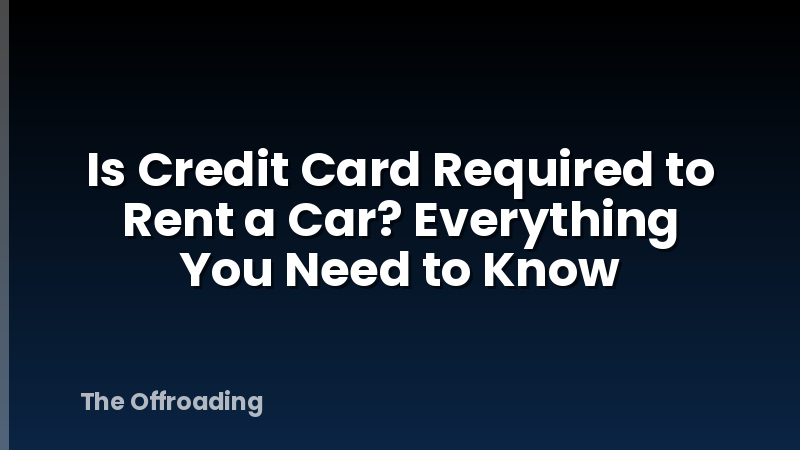 Is Credit Card Required to Rent a Car? Everything You Need to Know