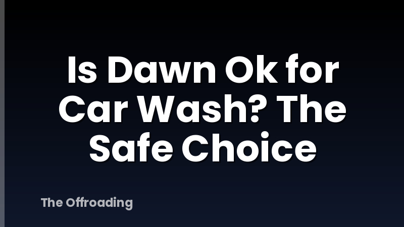 Is Dawn Ok for Car Wash? The Safe Choice