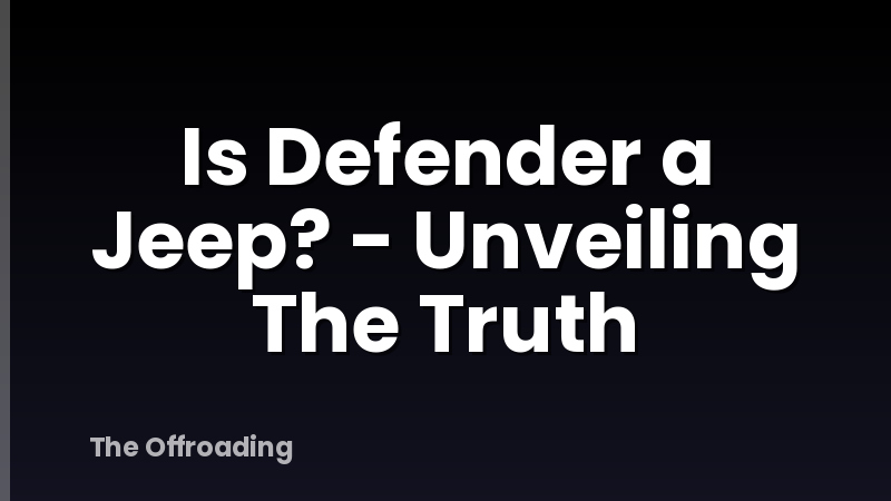 Is Defender a Jeep? - Unveiling The Truth