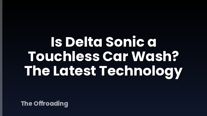 Is Delta Sonic a Touchless Car Wash? The Latest Technology