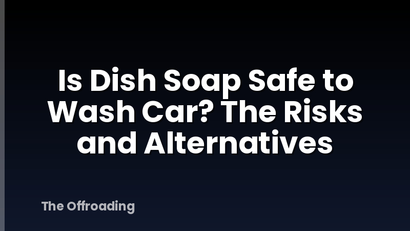 Is Dish Soap Safe to Wash Car? The Risks and Alternatives