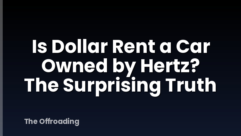 Is Dollar Rent a Car Owned by Hertz? The Surprising Truth