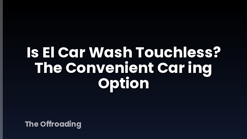 Is El Car Wash Touchless? The Convenient Car ing Option
