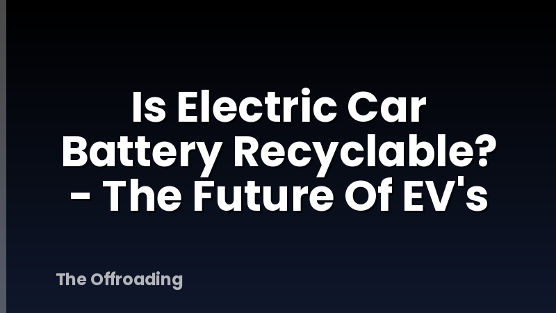 Is Electric Car Battery Recyclable? - The Future Of EV's