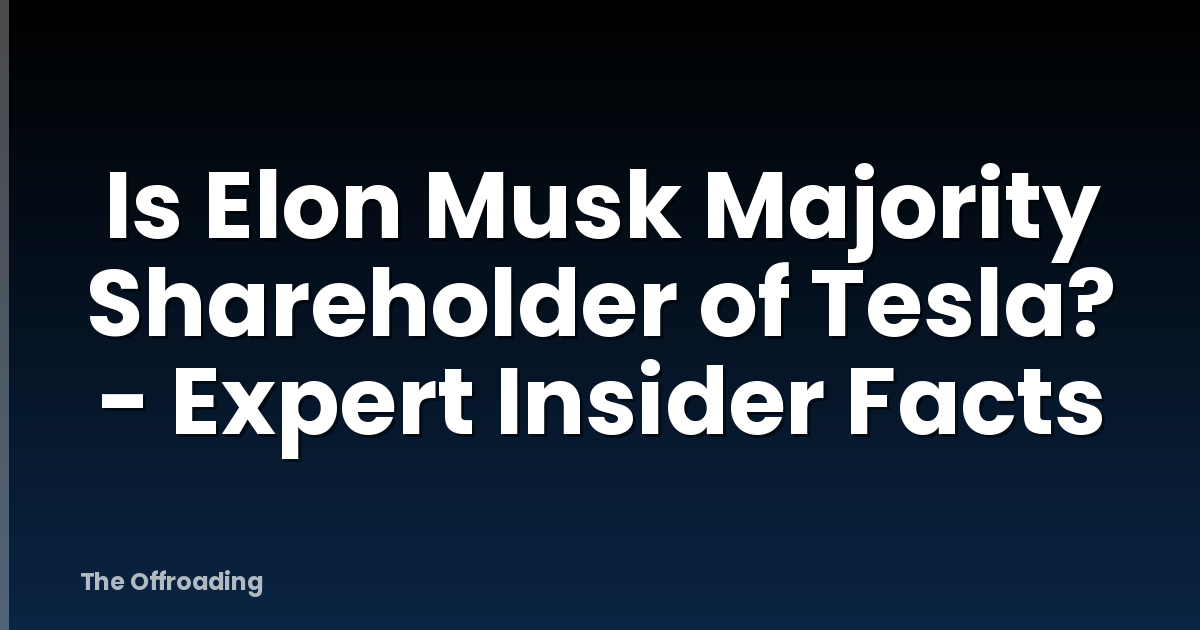 Is Elon Musk Majority Shareholder of Tesla? - Expert Insider Facts