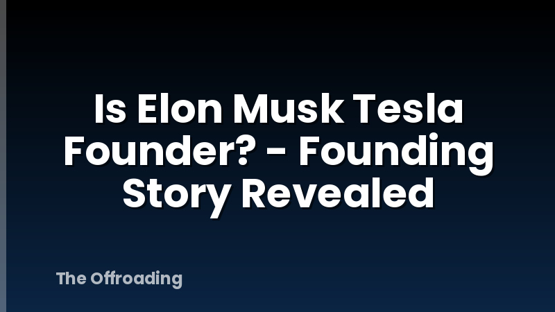 Is Elon Musk Tesla Founder? - Founding Story Revealed