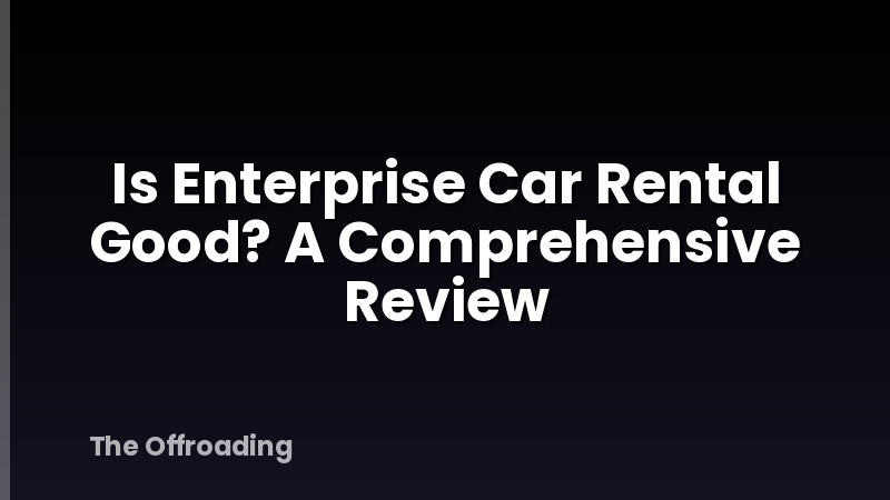 Is Enterprise Car Rental Good? A Comprehensive Review