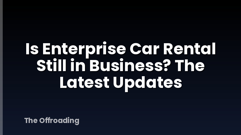 Is Enterprise Car Rental Still in Business? The Latest Updates