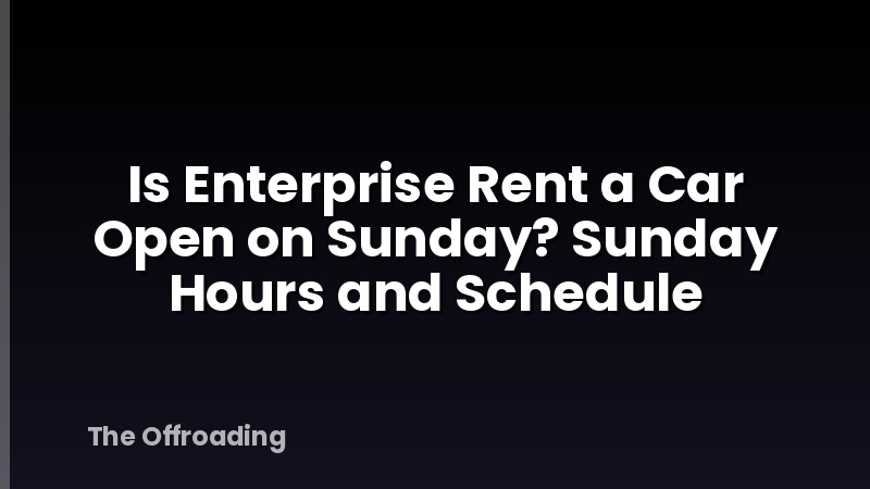 Is Enterprise Rent a Car Open on Sunday? Sunday Hours and Schedule