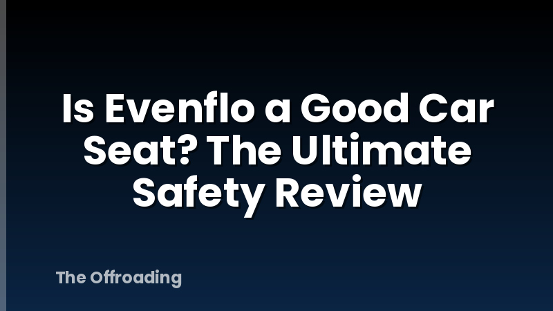 Is Evenflo a Good Car Seat? The Ultimate Safety Review