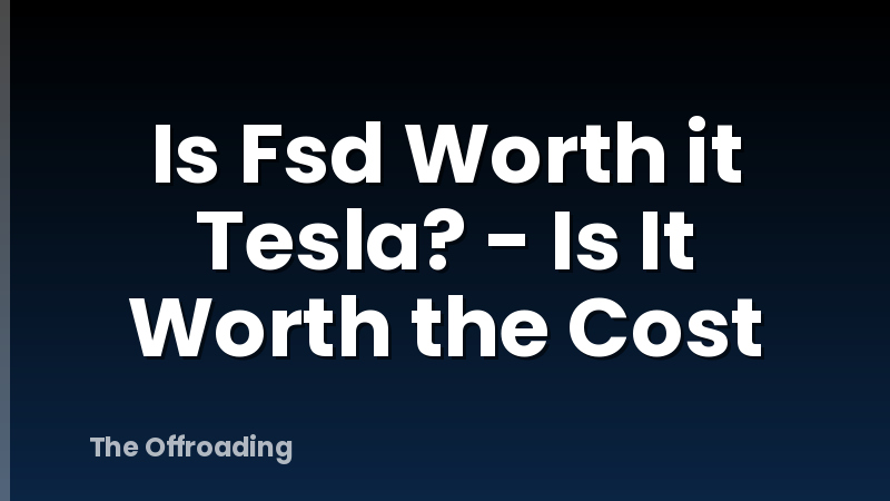 Is Fsd Worth it Tesla? - Is It Worth the Cost