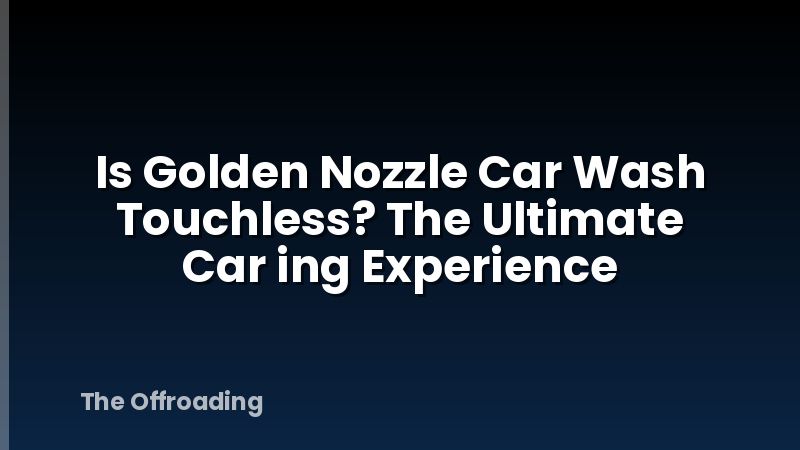 Is Golden Nozzle Car Wash Touchless? The Ultimate Car ing Experience