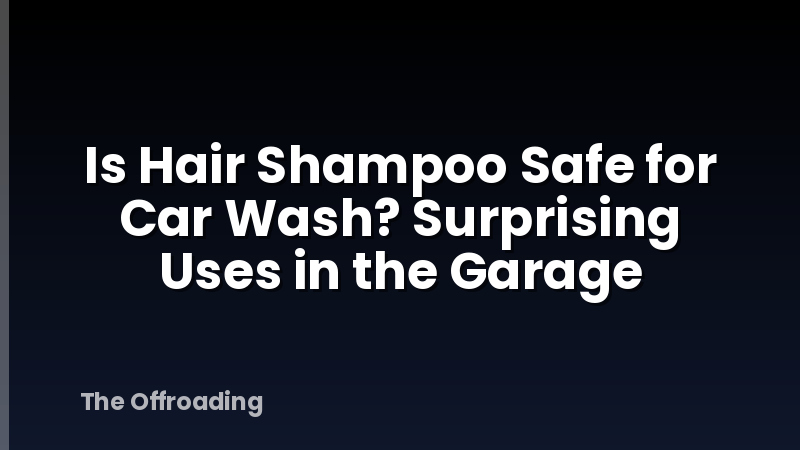 Is Hair Shampoo Safe for Car Wash? Surprising Uses in the Garage