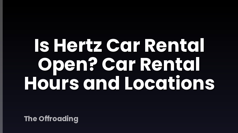 Is Hertz Car Rental Open? Car Rental Hours and Locations