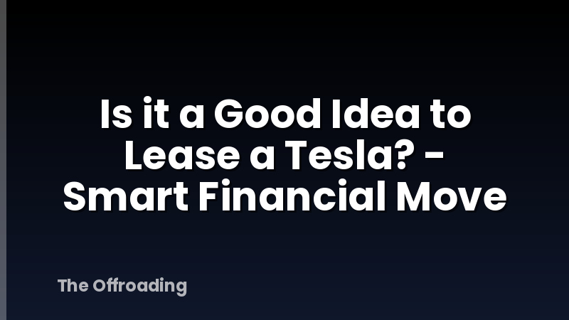 Is it a Good Idea to Lease a Tesla? - Smart Financial Move
