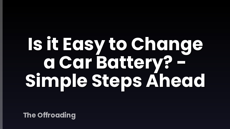 Is it Easy to Change a Car Battery? - Simple Steps Ahead