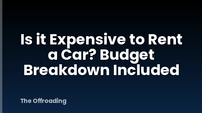 Is it Expensive to Rent a Car? Budget Breakdown Included