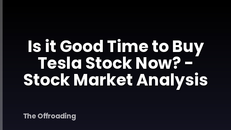 Is it Good Time to Buy Tesla Stock Now? - Stock Market Analysis