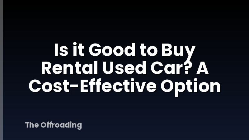 Is it Good to Buy Rental Used Car? A Cost-Effective Option
